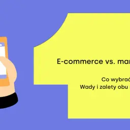 Ręka trzyma smartfon z ikoną sklepu. Obok tekst: E-commerce vs. marketplace. Co wybrać? Wady i zalety obu rozwiązań.